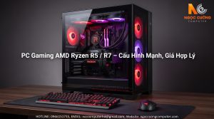 PC Gaming AMD Ryzen R5 / R7 – Cấu Hình Mạnh, Giá Hợp Lý