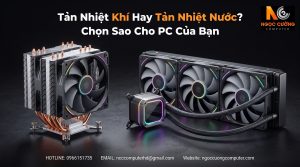 Tản Nhiệt Khí Hay Tản Nhiệt Nước? Chọn Sao Cho PC Của Bạn
