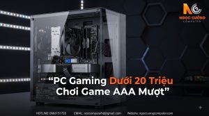 PC Gaming Dưới 20 Triệu Chơi Game AAA Mượt