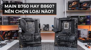 Main B760 Hay B860? Nên Chọn Loại Nào?