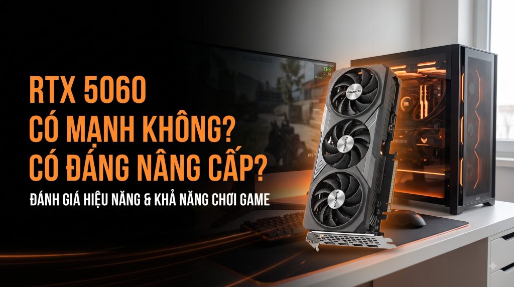 RTX 5060 Có Mạnh Không? Có Đáng Nâng Cấp?