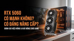 RTX 5060 Có Mạnh Không? Có Đáng Nâng Cấp?